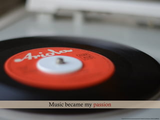 https://www.ﬂickr.com/photos/spierisf/7185343137/in/faves-130321530@N08/
Music became my passion
 