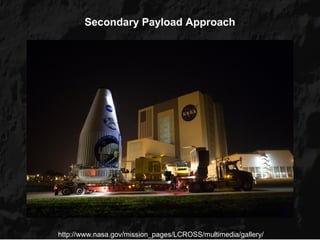 Secondary Payload Approach




http://www.nasa.gov/mission_pages/LCROSS/multimedia/gallery/
 