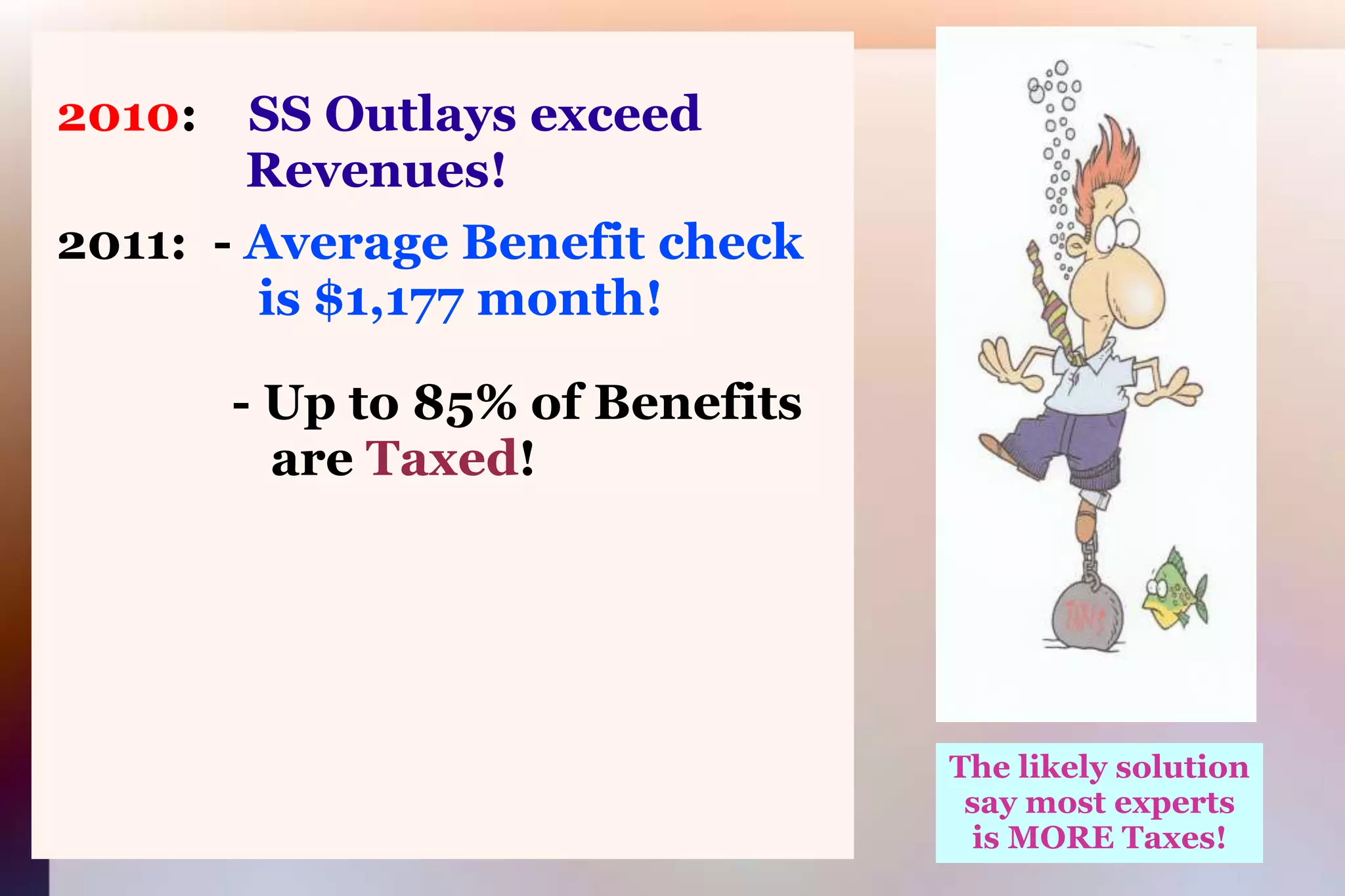 2010:SS Outlays exceed 			      Revenues! 2011:  - Average Benefit check 			       is $1,177 month!               - Up to 85% of Benefits 			        are Taxed!The likely solutionsay most expertsis MORE Taxes!