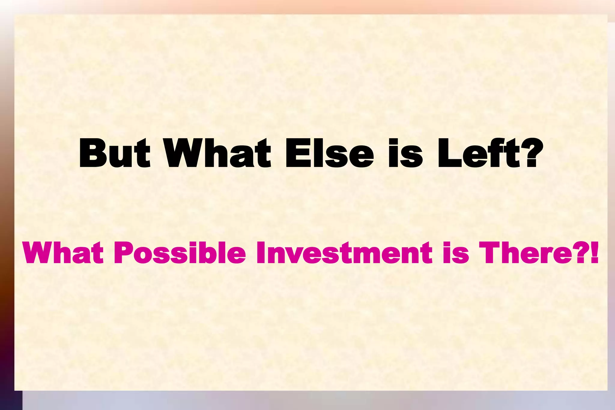 But What Else is Left?What Possible Investment is There?!