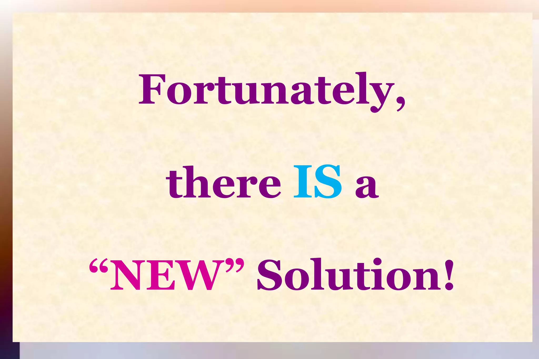 Fortunately,there ISa“NEW” Solution!