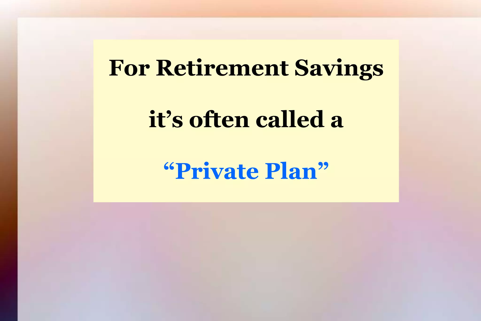 For Retirement Savingsit’s often called a“Private Plan”