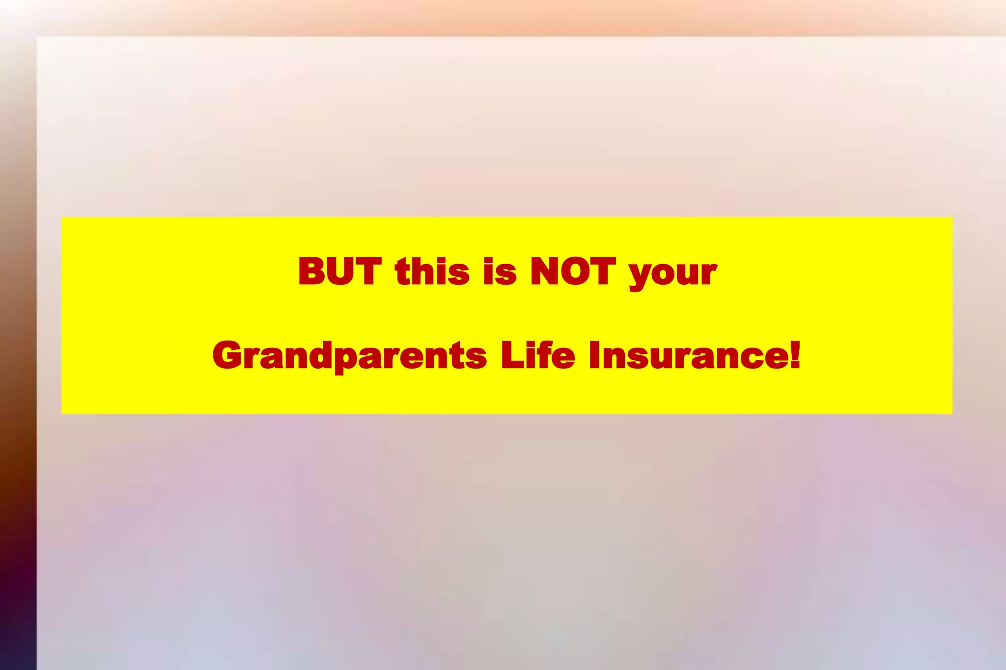 BUT this is NOT yourGrandparents Life Insurance!