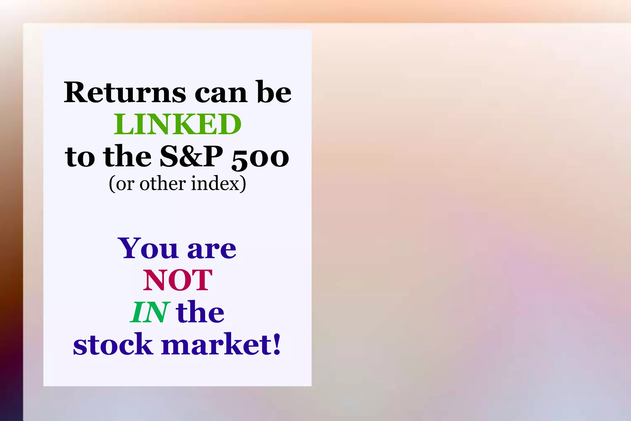 Returns can beLINKEDto the S&P 500(or other index)You areNOTINthestock market!