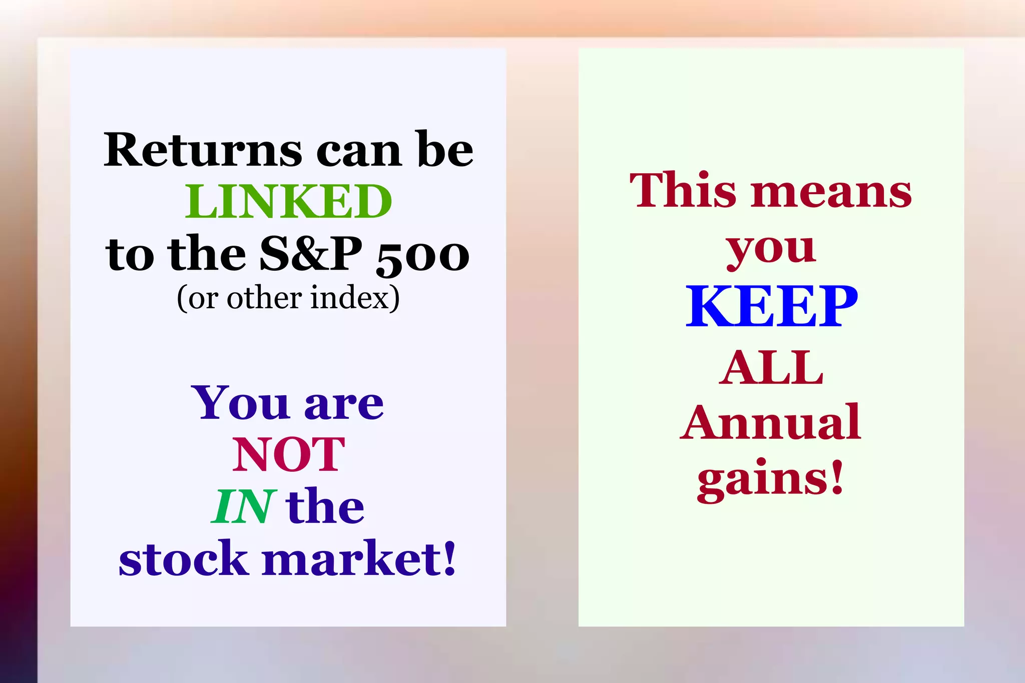 Returns can beLINKEDto the S&P 500(or other index)You areNOTINthestock market!This means youKEEPALLAnnualgains!