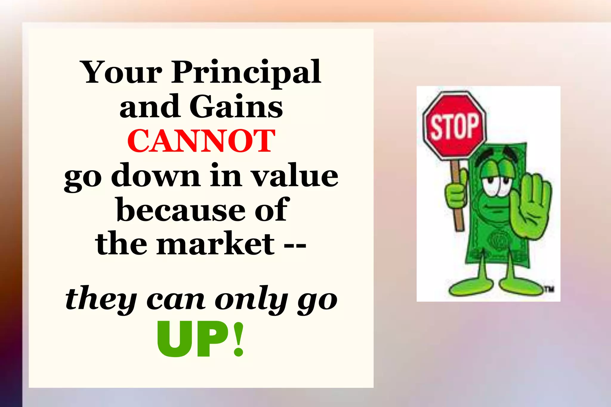 Your Principaland GainsCANNOTgo down in valuebecause ofthe market --they can only goUP!