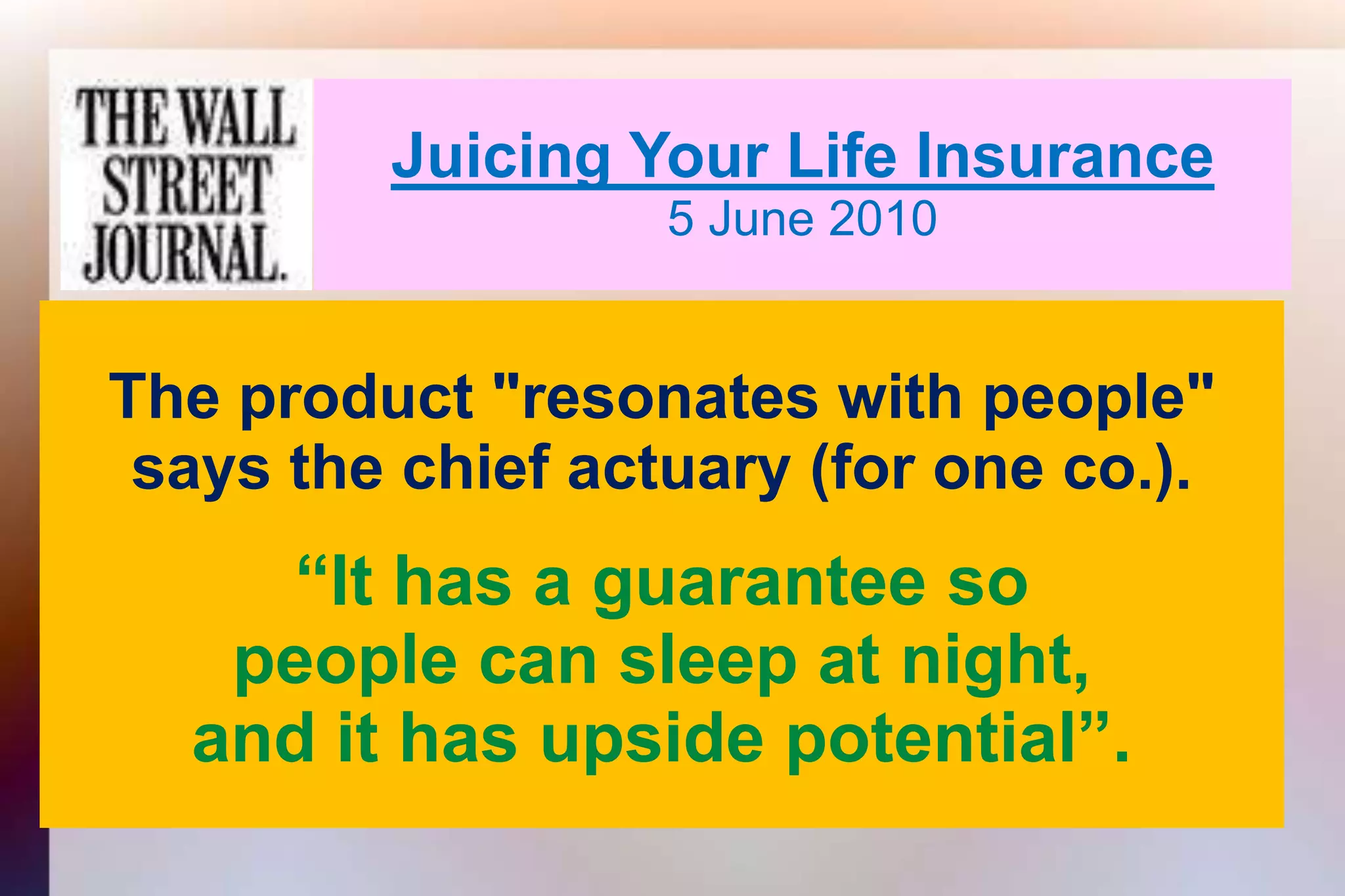 Juicing Your Life Insurance5 June 2010The product "resonates with people" says the chief actuary (for one co.).“It has a guarantee sopeople can sleep at night,and it has upside potential”.