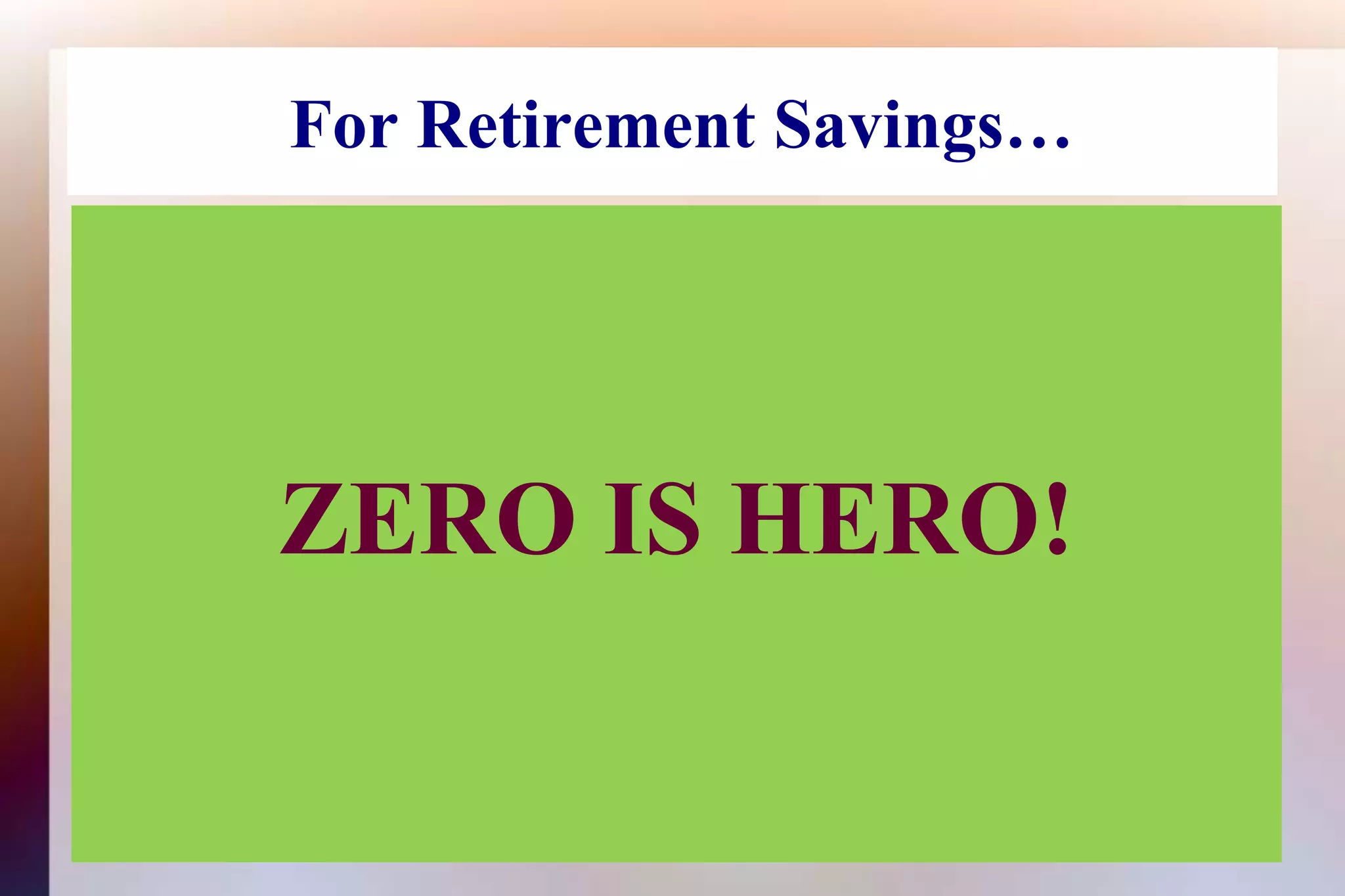 For Retirement Savings…ZERO IS HERO!