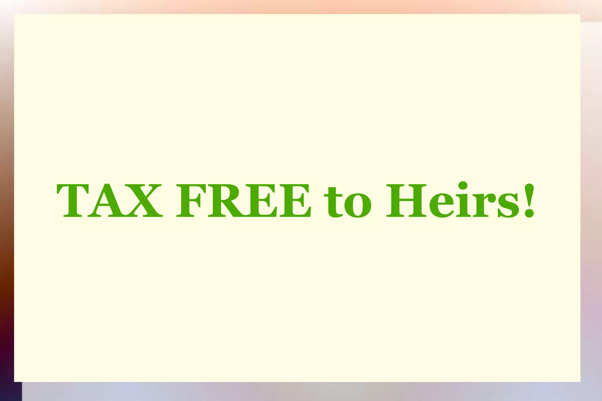 TAX FREE to Heirs!