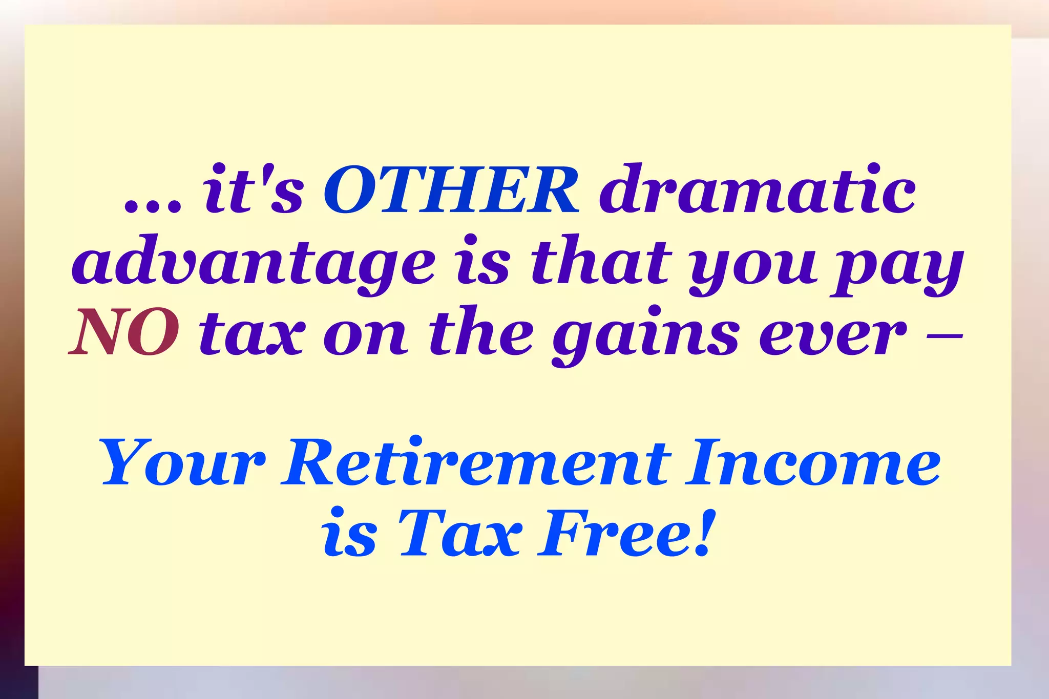 ...it's OTHER dramatic advantage is that you payNO tax on the gains ever –Your Retirement Incomeis Tax Free!