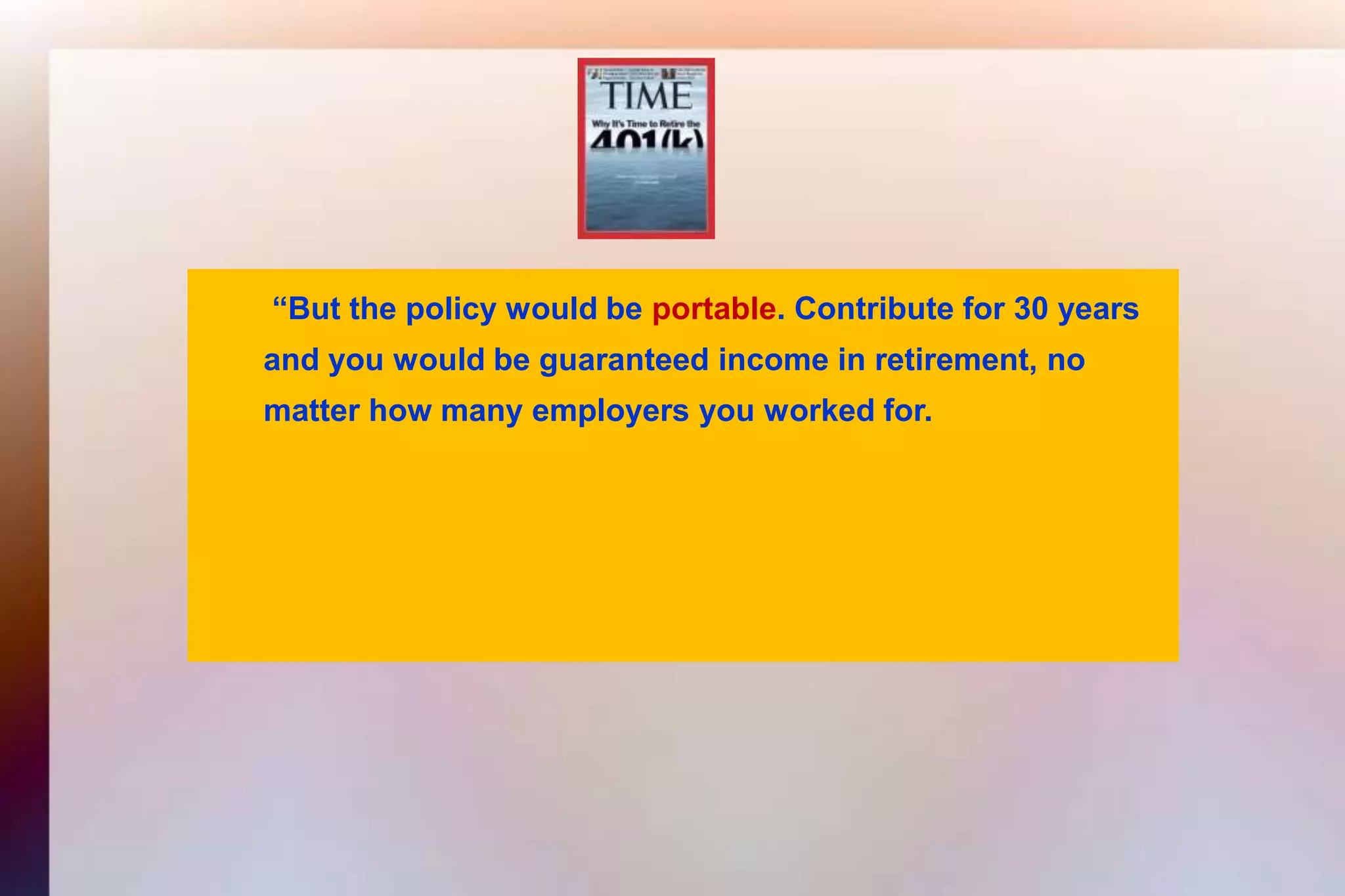 “But the policy would beportable. Contribute for 30 years 	and you would be guaranteed income in retirement, no 	matter how many employers you worked for.
