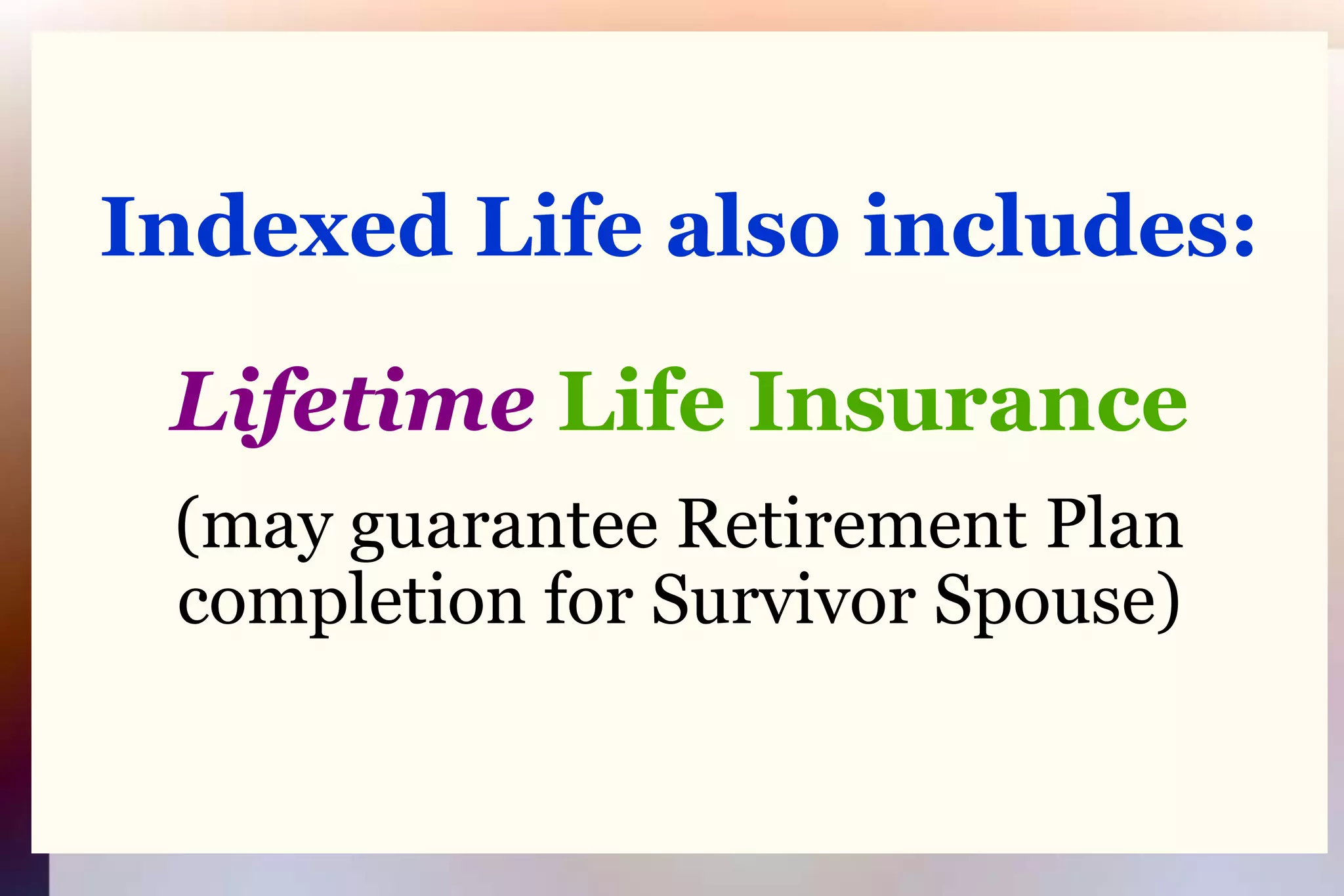 Indexed Life also includes:LifetimeLife Insurance(may guarantee Retirement Plancompletion for Survivor Spouse)