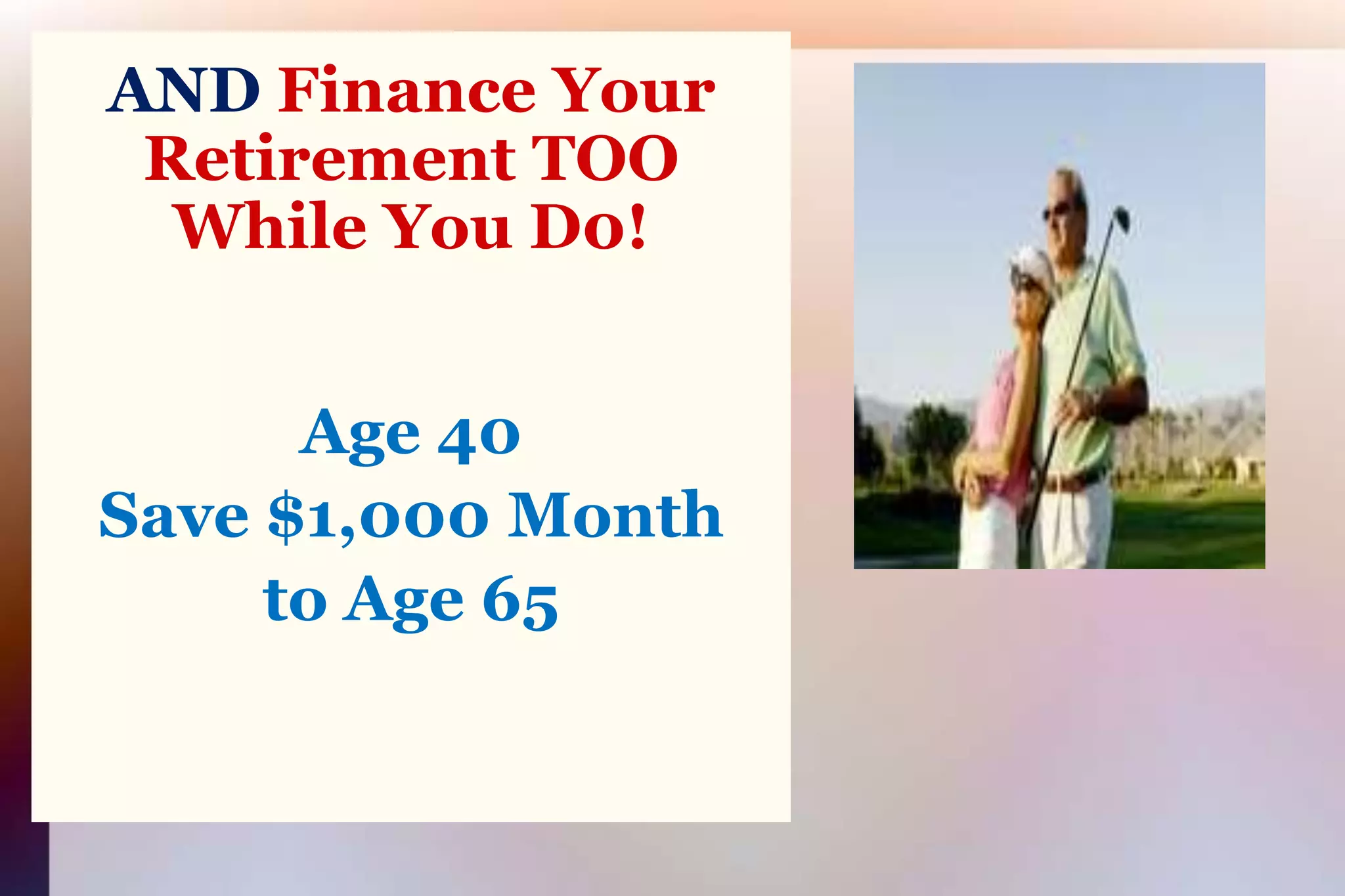 AND Finance Your Retirement TOOWhile You D0!Age 40Save $1,000 Monthto Age 65