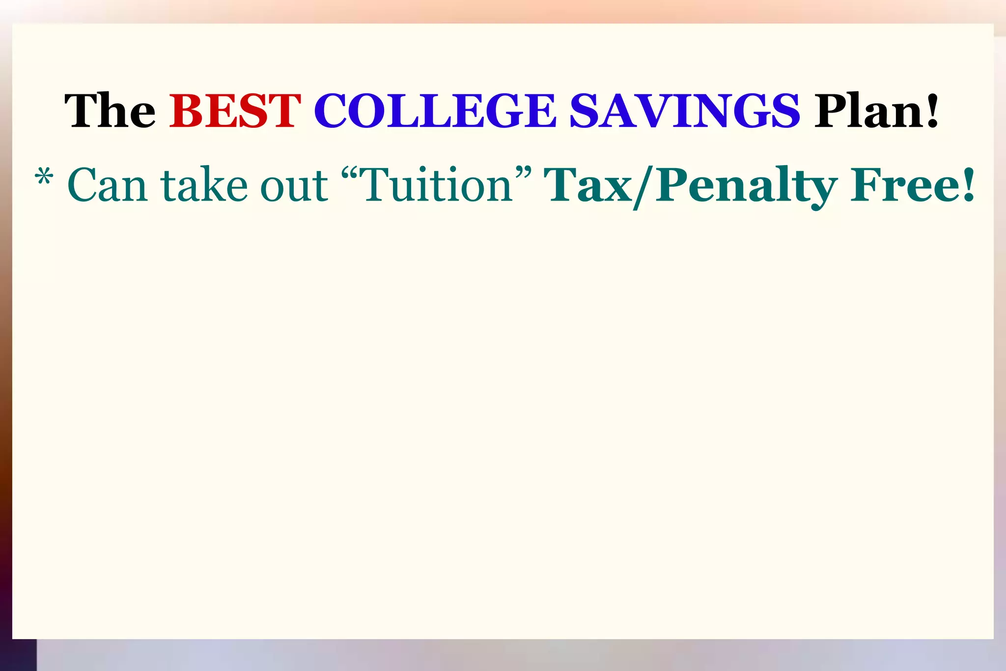 The BEST COLLEGE SAVINGS Plan! * Can take out “Tuition” Tax/Penalty Free!