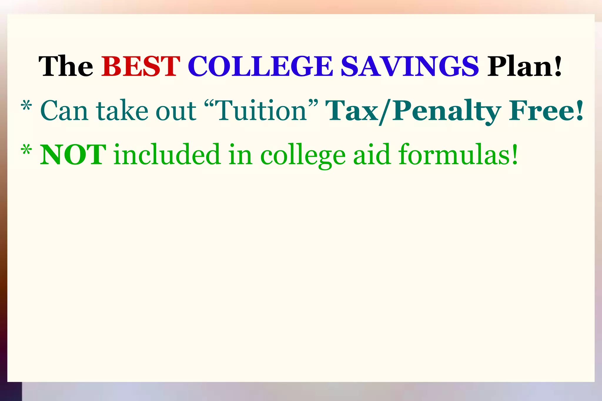 The BEST COLLEGE SAVINGS Plan! * Can take out “Tuition” Tax/Penalty Free! * NOT included in college aid formulas!