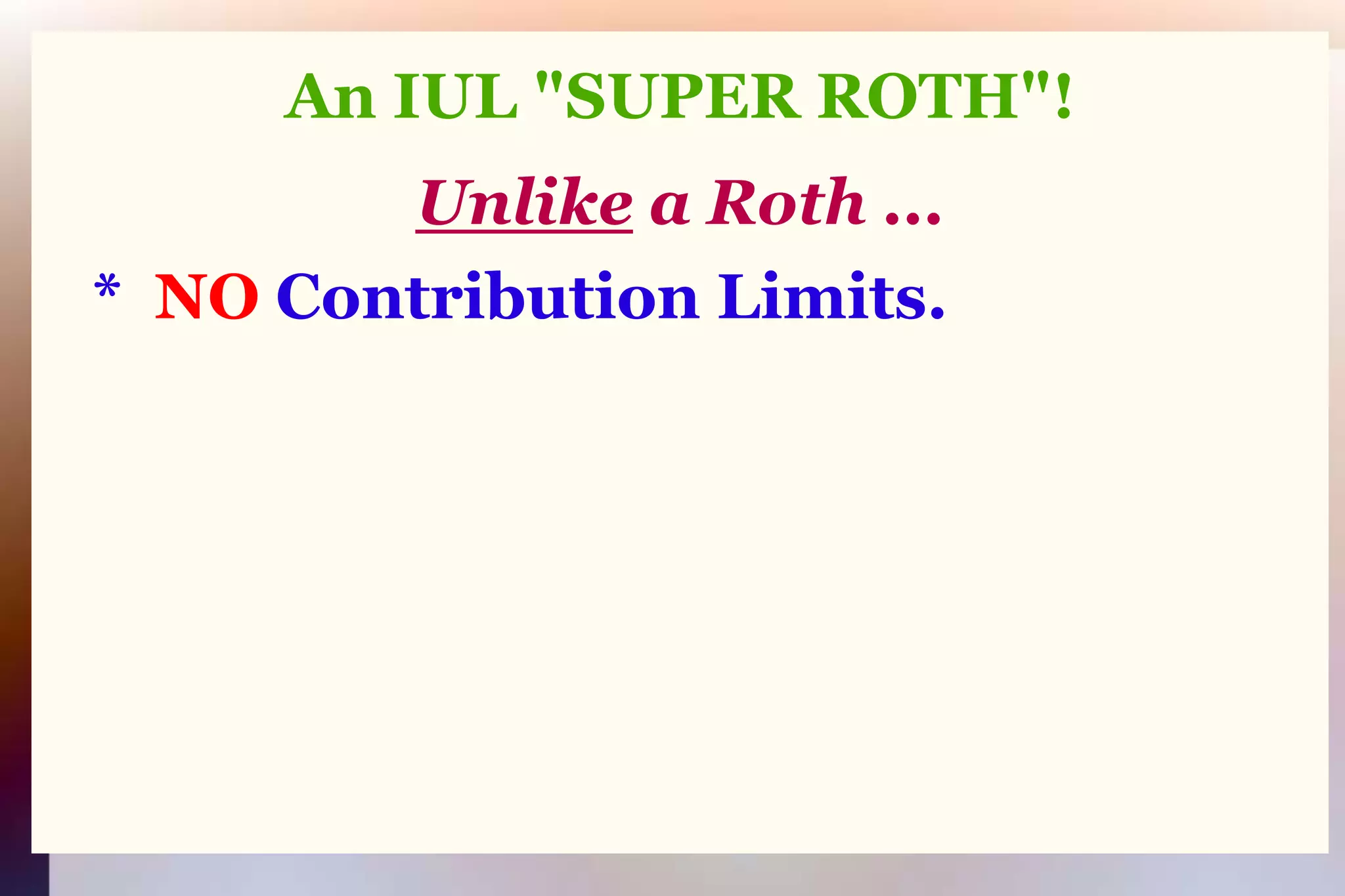 An IUL "SUPER ROTH"!Unlikea Roth ...   *  NO Contribution Limits.