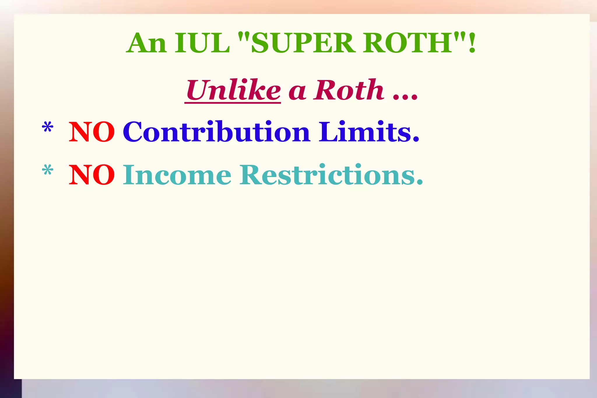 An IUL "SUPER ROTH"!Unlikea Roth ...   *  NO Contribution Limits.   *  NO Income Restrictions.
