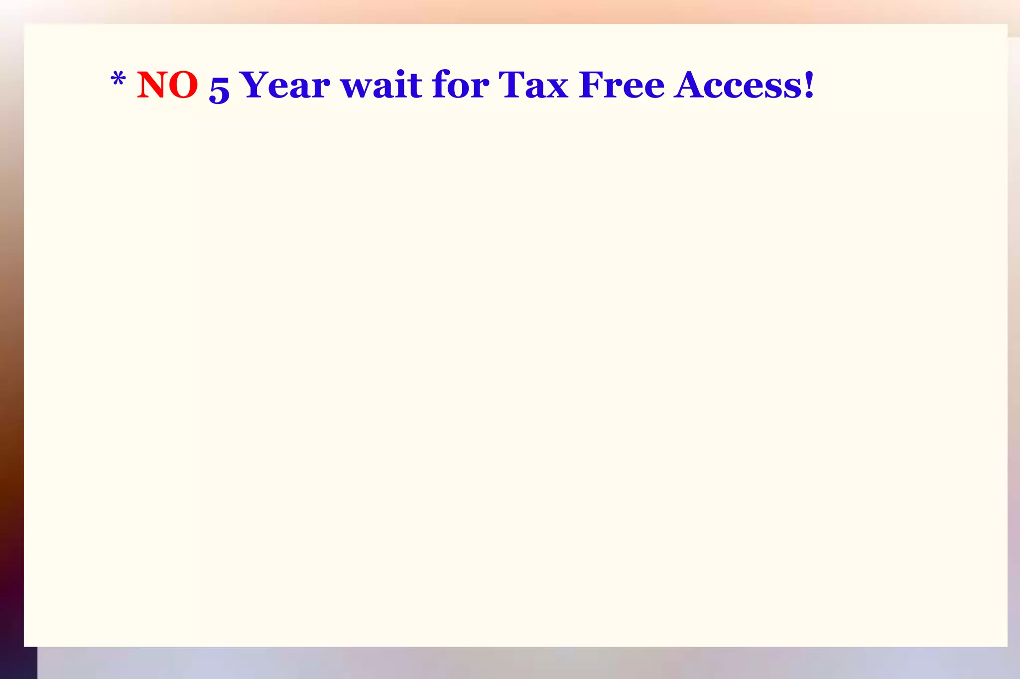 * NO 5 Year wait for Tax Free Access!