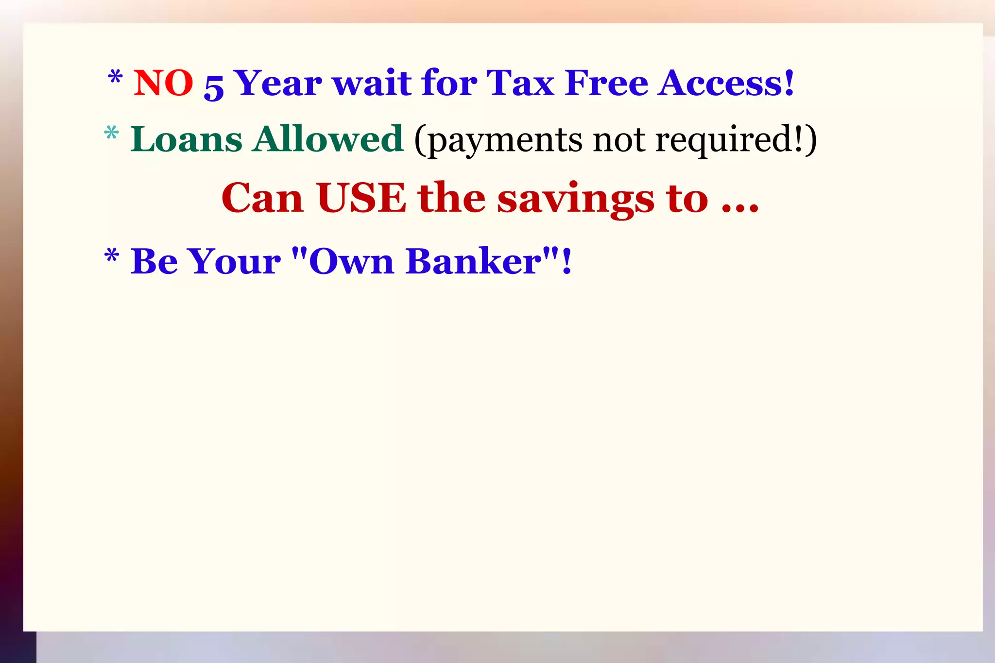 * NO 5 Year wait for Tax Free Access!* Loans Allowed(payments not required!)Can USE the savings to ...* Be Your "Own Banker"!