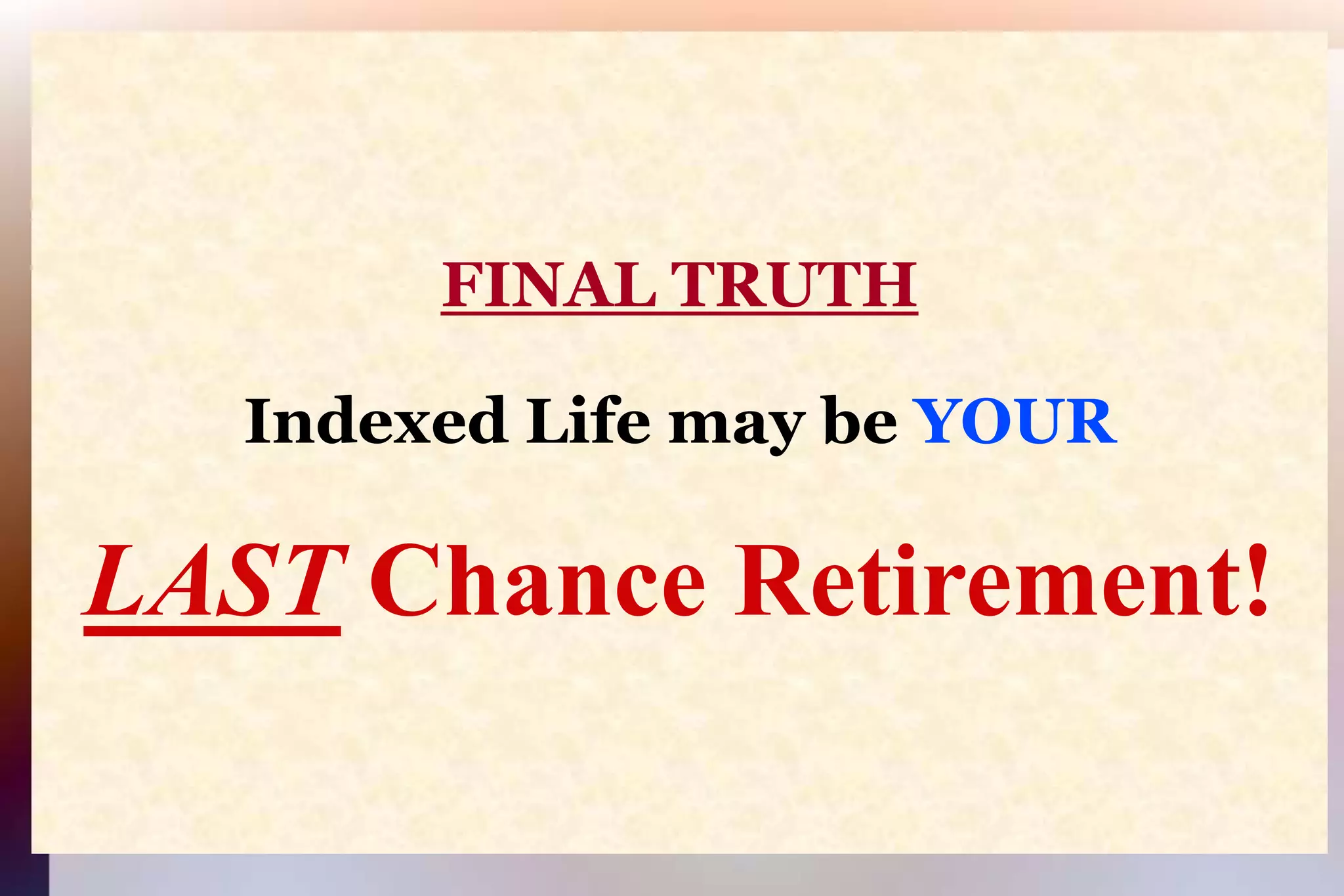 FINAL TRUTHIndexed Life may be YOURLAST Chance Retirement!