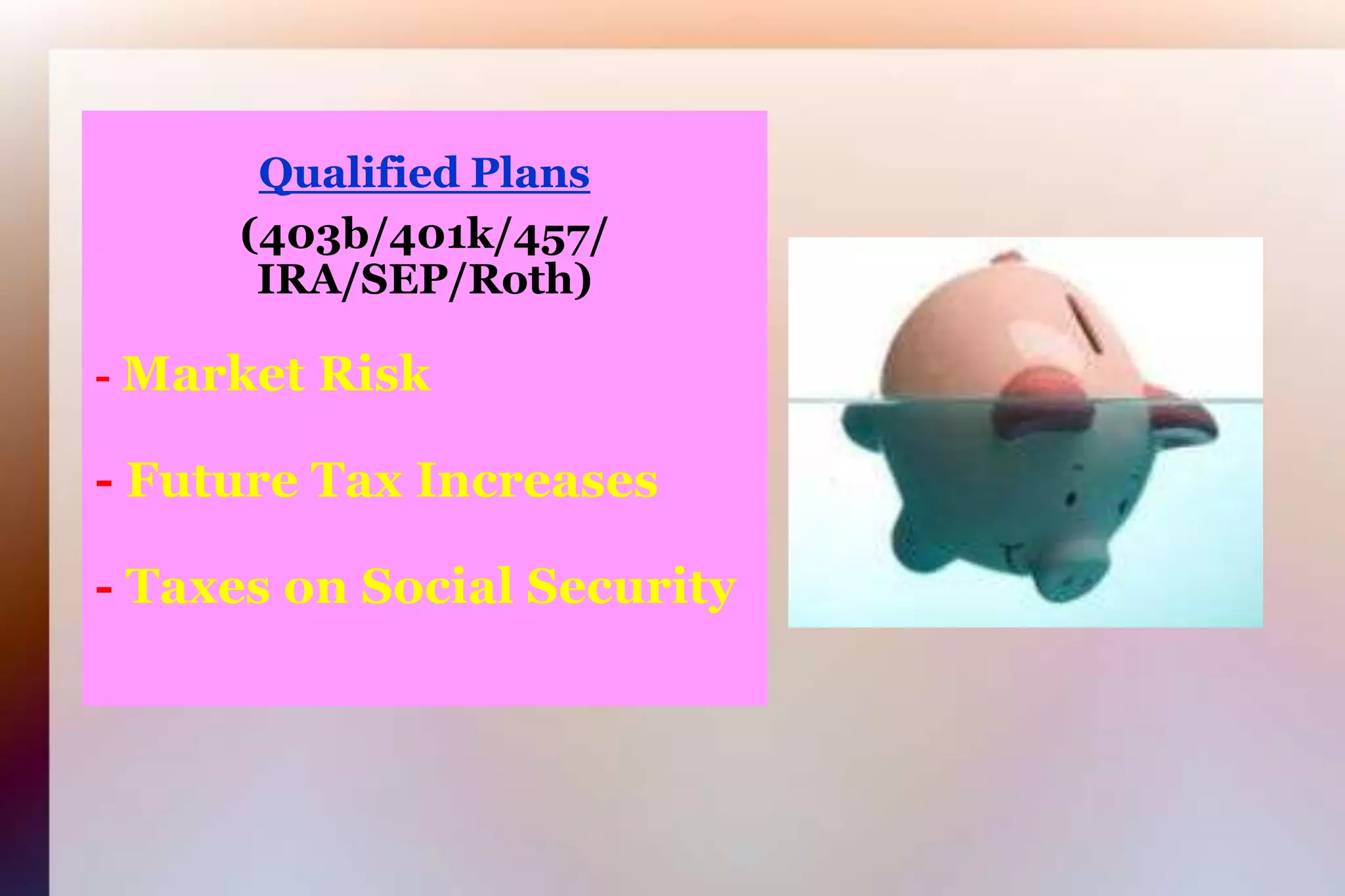 Qualified Plans(403b/401k/457/IRA/SEP/Roth) -Market Risk-Future Tax Increases-Taxes on Social Security