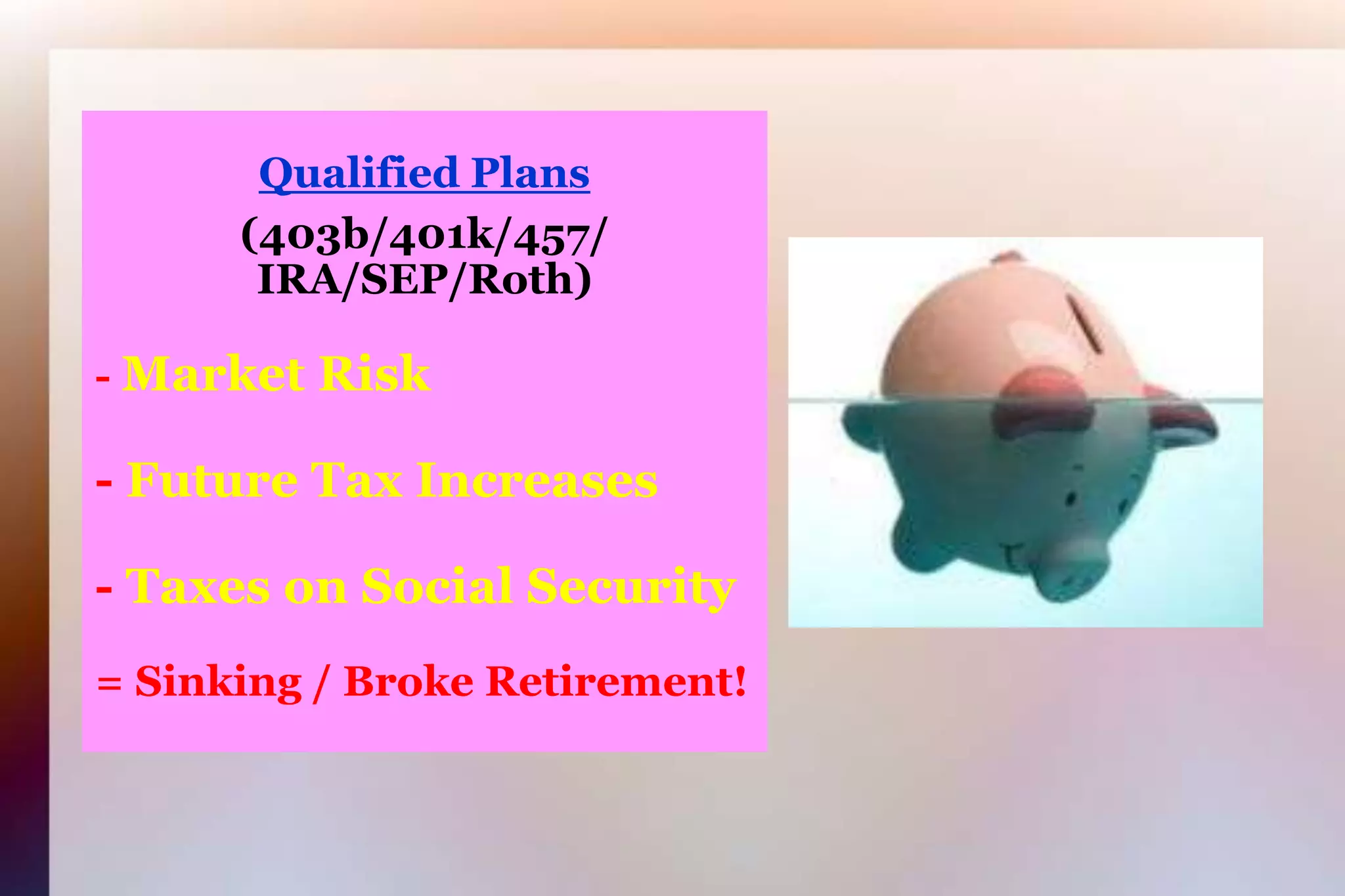 Qualified Plans(403b/401k/457/IRA/SEP/Roth) -Market Risk-Future Tax Increases-Taxes on Social Security= Sinking / Broke Retirement!