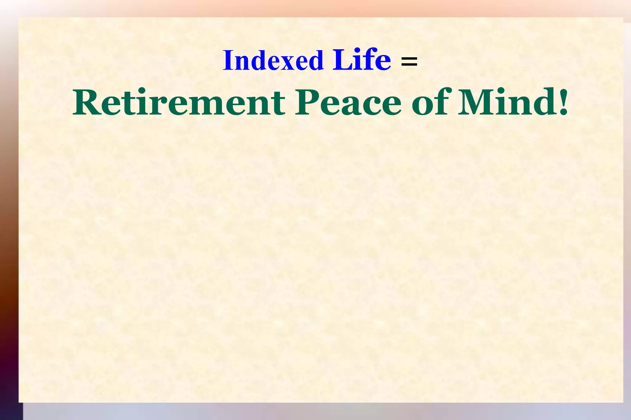 Indexed Life=Retirement Peace of Mind!