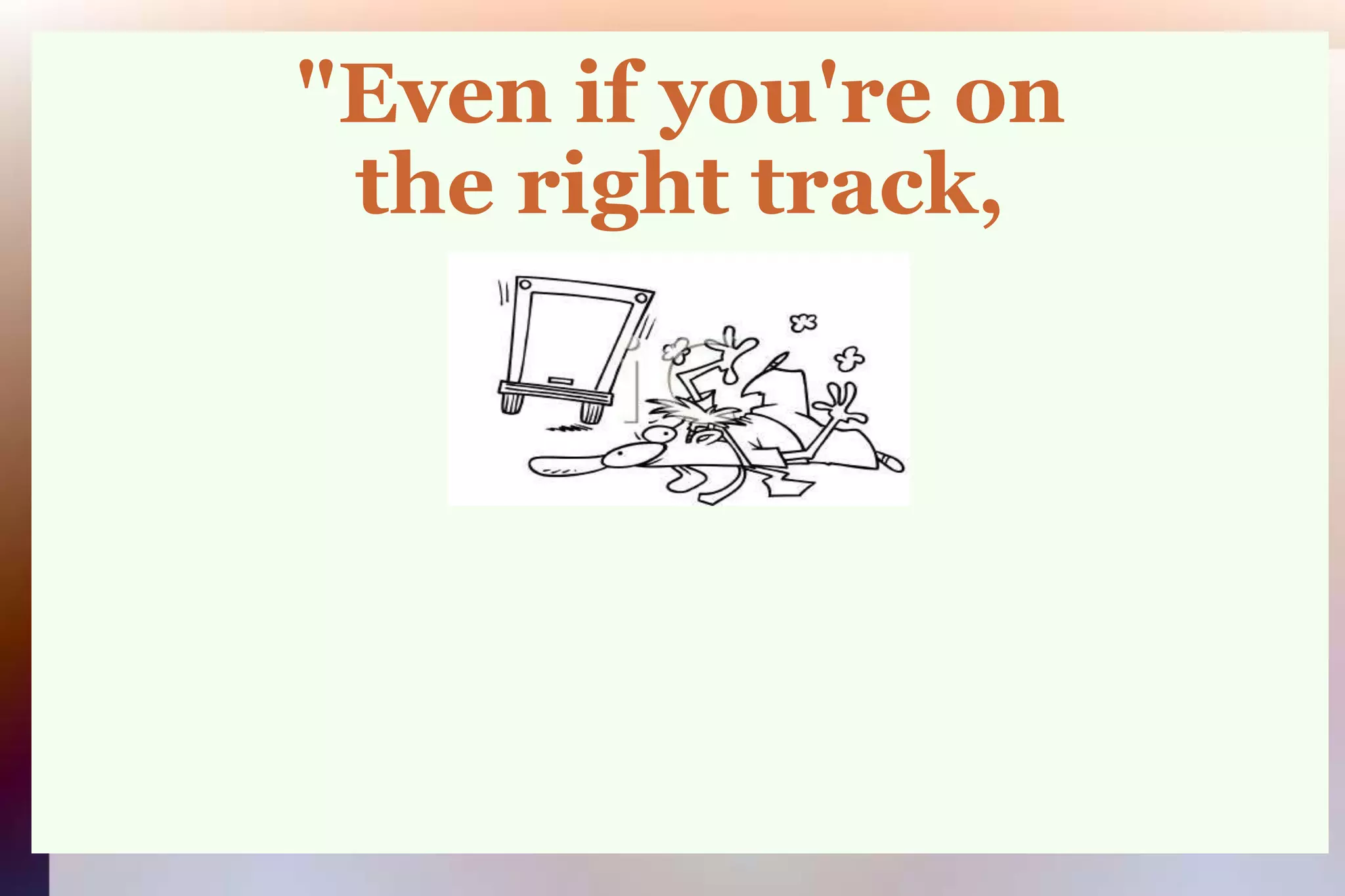 "Even if you're onthe right track,
