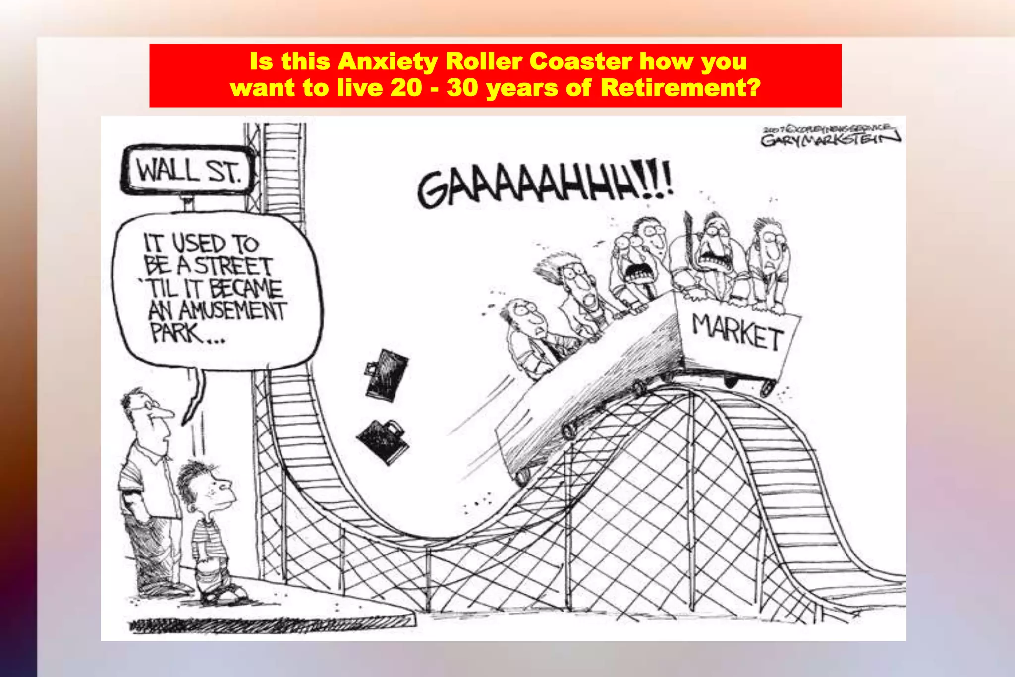 Is this Anxiety Roller Coaster how youwant to live 20 - 30 years of Retirement?