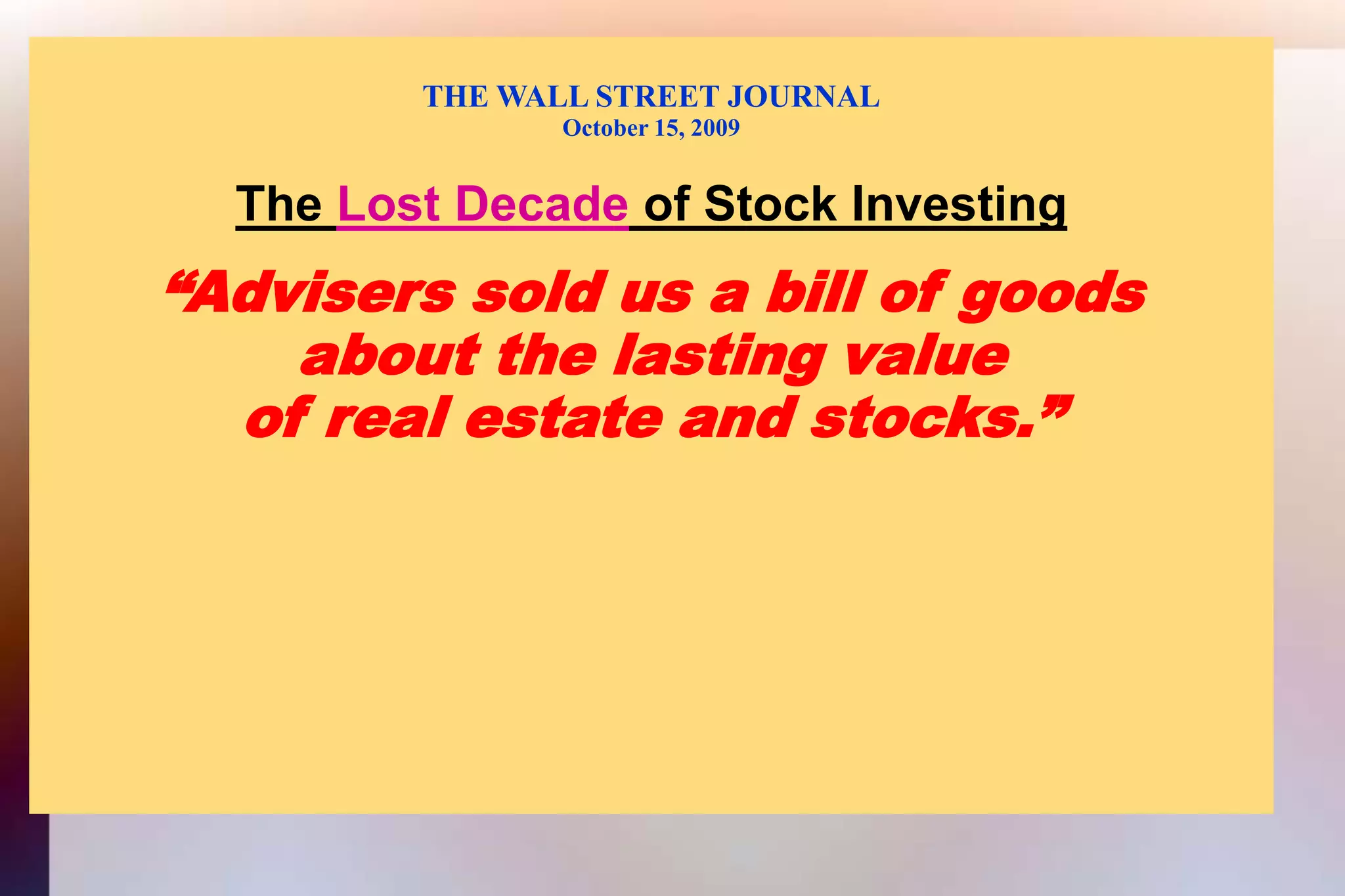 THE WALL STREET JOURNALOctober 15, 2009The Lost Decade of Stock Investing“Advisers sold us a bill of goodsabout the lasting valueof real estate and stocks.”