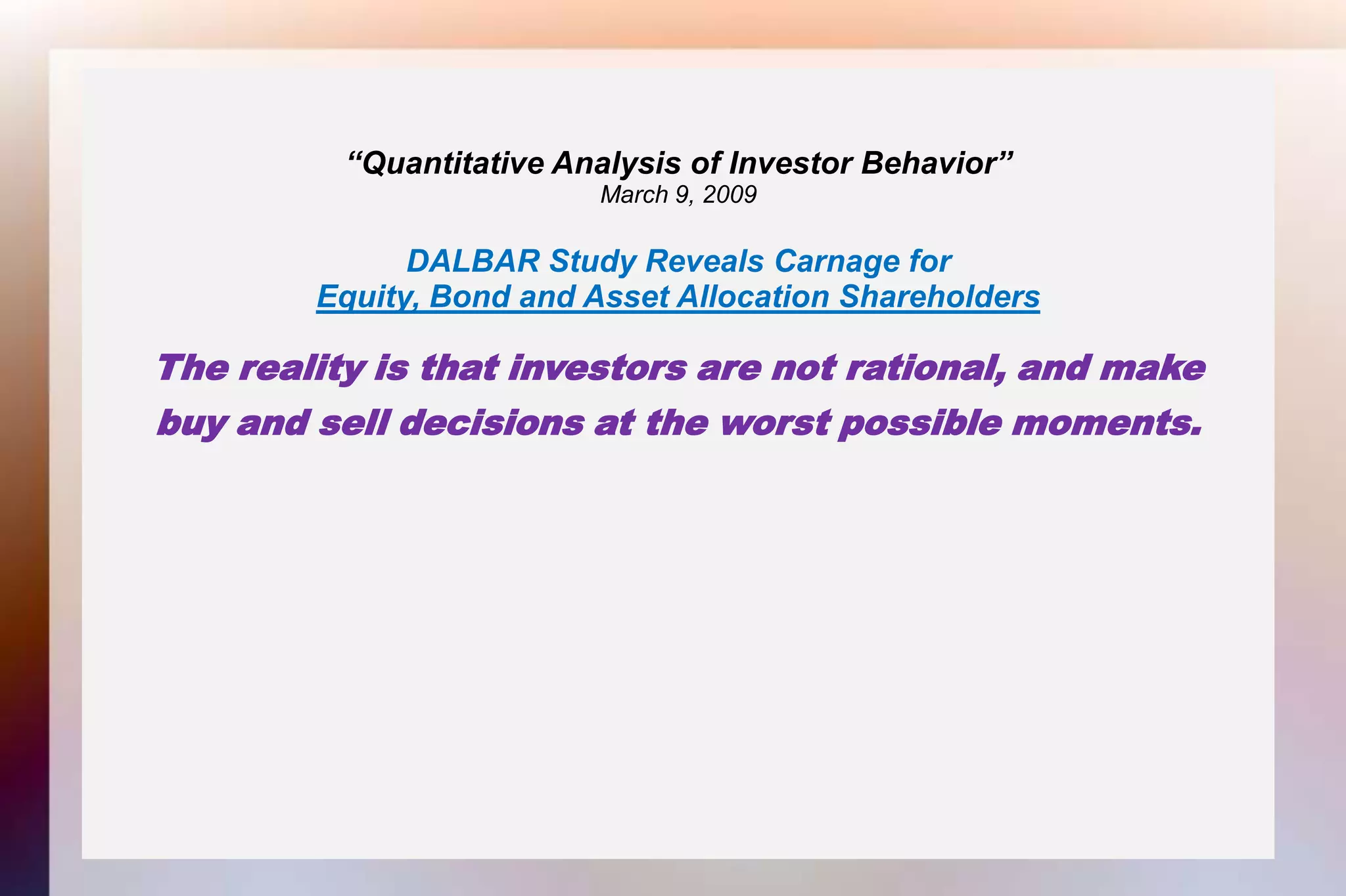 “Quantitative Analysis of Investor Behavior”March 9, 2009DALBAR Study Reveals Carnage forEquity, Bond and Asset Allocation ShareholdersThe reality is that investors are not rational, and makebuy and sell decisions at the worst possible moments.