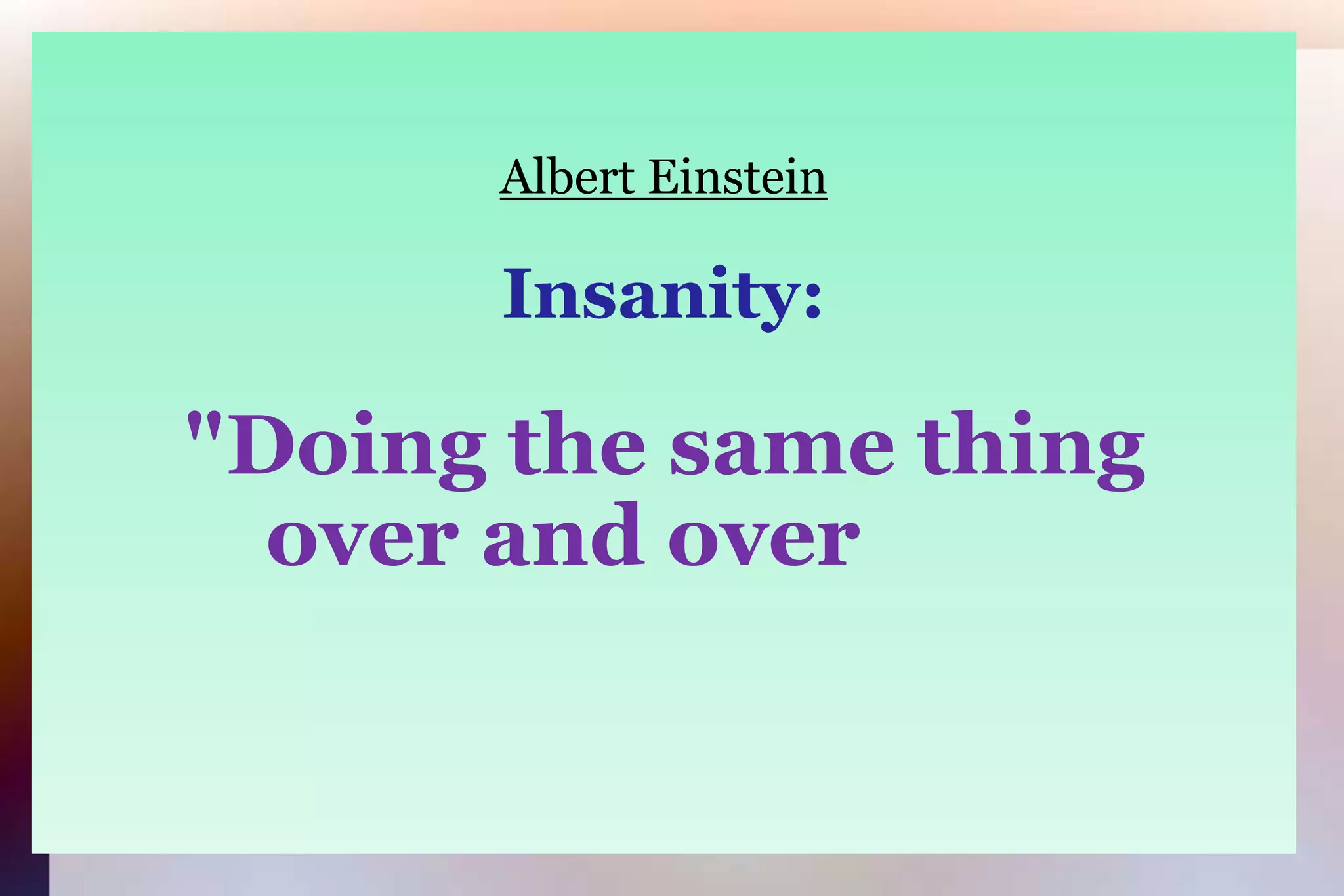Albert EinsteinInsanity:"Doing the same thing		 over and over