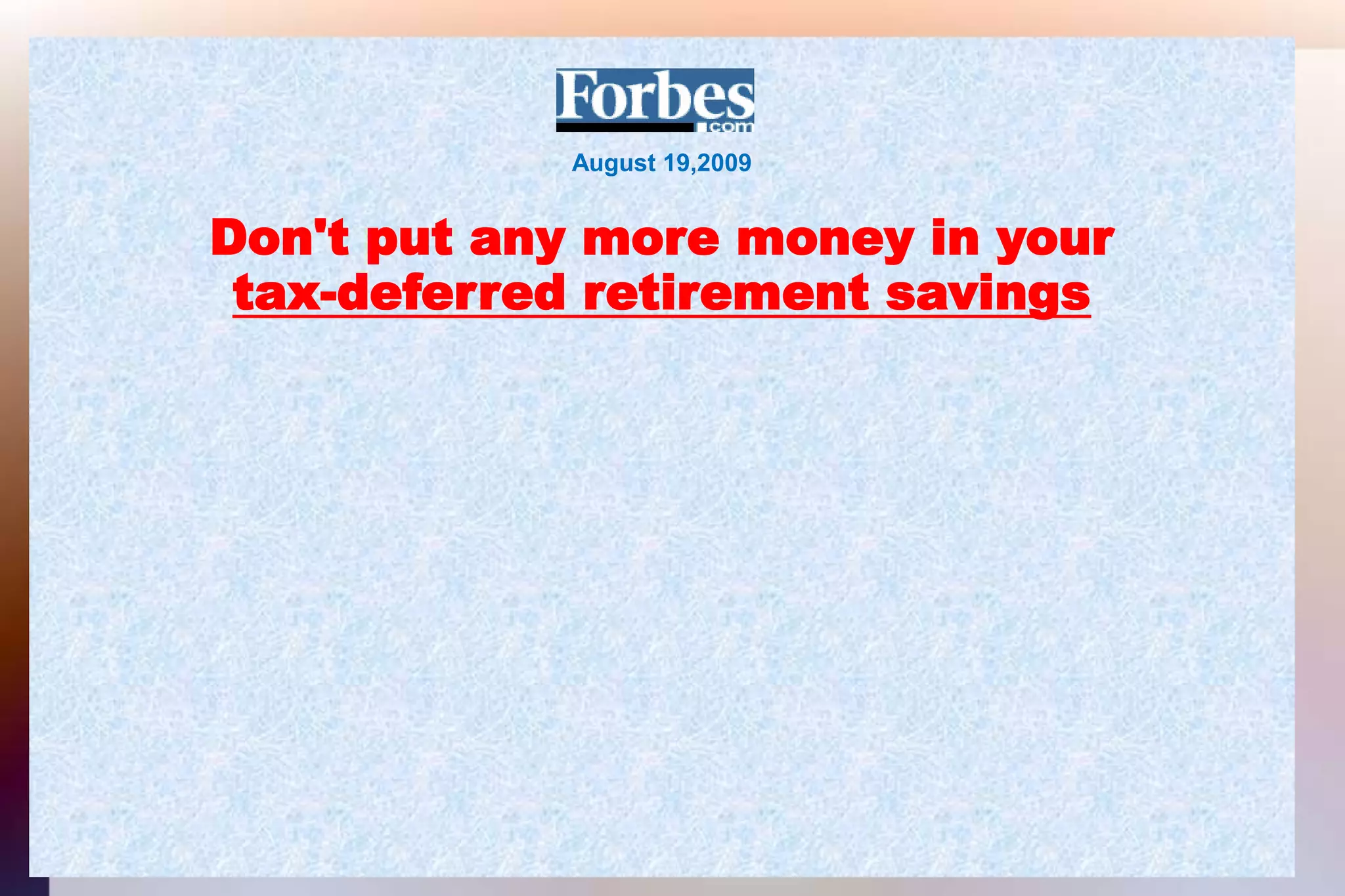August 19,2009Don't put any more money in yourtax-deferred retirement savings