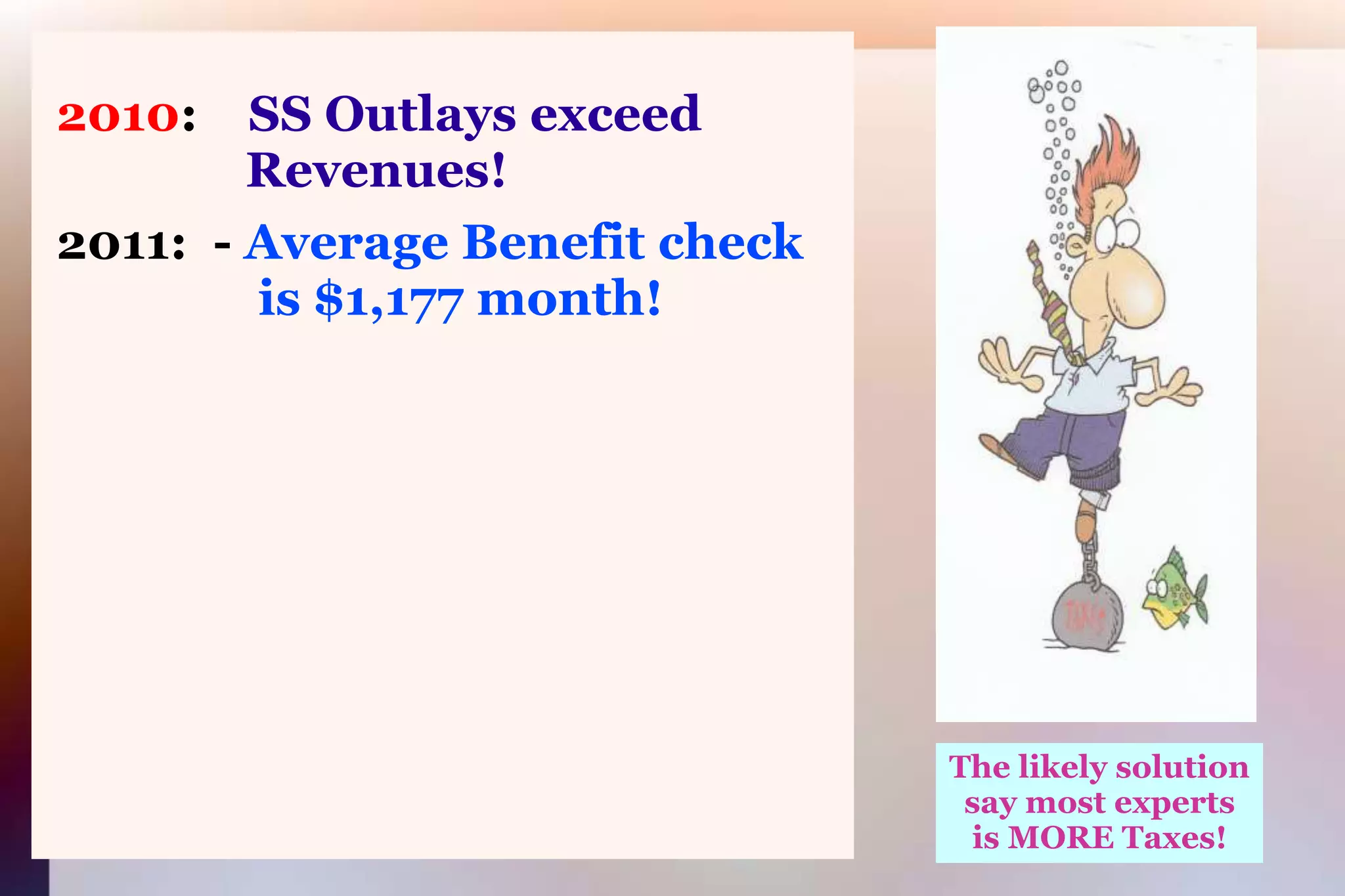 2010:SS Outlays exceed 			      Revenues! 2011:  - Average Benefit check 			       is $1,177 month!The likely solutionsay most expertsis MORE Taxes!