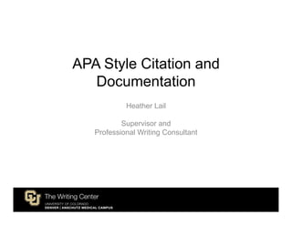 APA Style Citation and
   Documentation
            Heather Lail

           Supervisor and
   Professional Writing Consultant
 