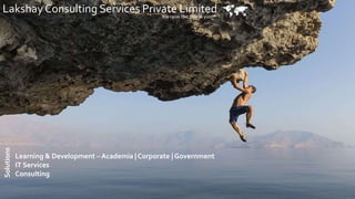 Lakshay Consulting Services Private Limited 
Learning & Development – Academia | Corporate | Government
IT Services
Consulting
Solutions
We raise the tide in you™
 