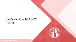 Life and Career Skills
Let’s do the RIASEC
TEST!
 