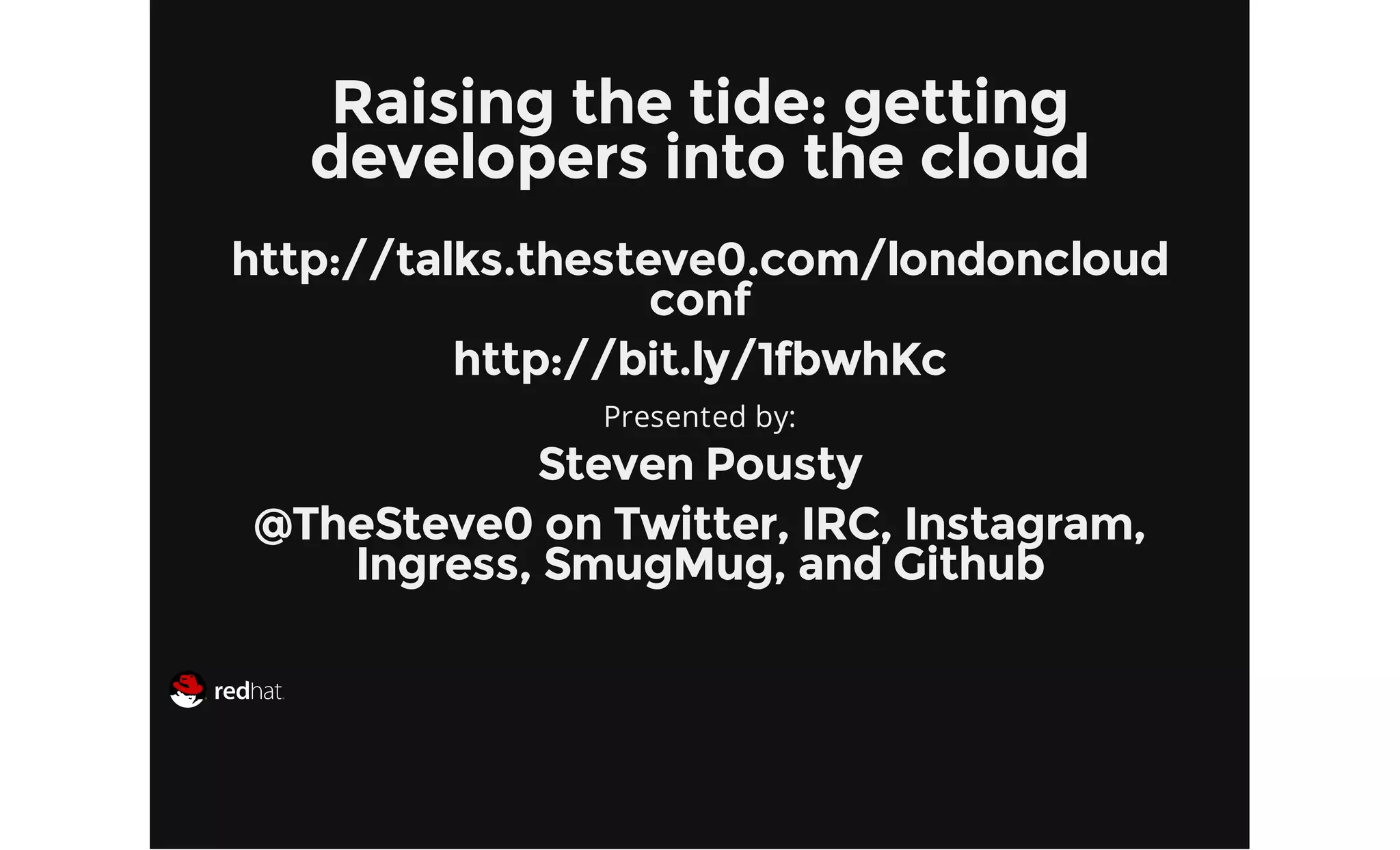 Raising the tide: getting
developers into the cloud
http://talks.thesteve0.com/londoncloud
conf
http://bit.ly/1fbwhKc
Presented by:
Steven Pousty
@TheSteve0 on Twitter, IRC, Instagram,
Ingress, SmugMug, and Github