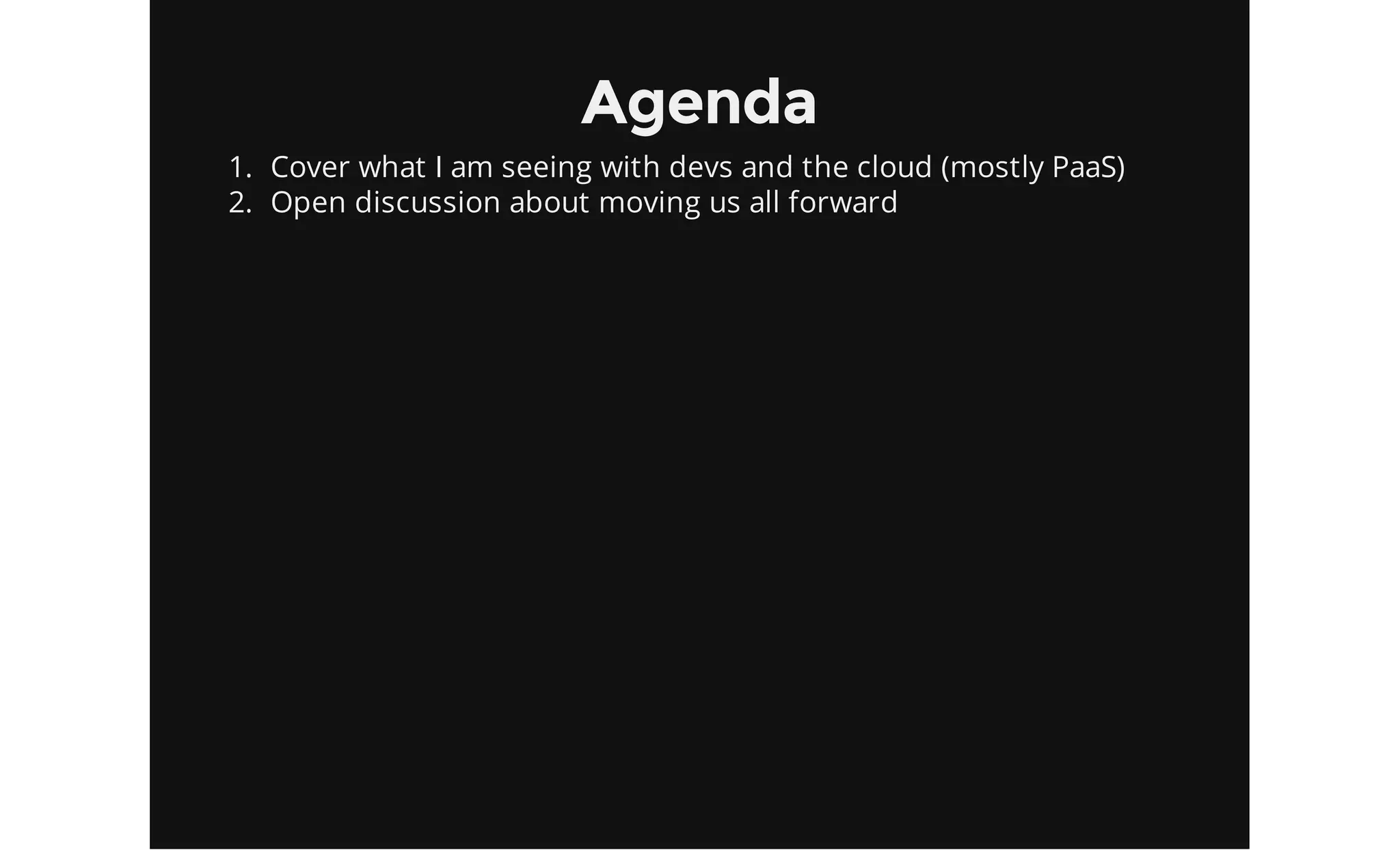 Agenda
1. Cover what I am seeing with devs and the cloud (mostly PaaS)
2. Open discussion about moving us all forward