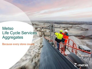 Metso
Life Cycle Services
Aggregates
Because every stone counts
 
