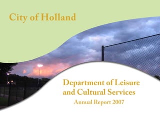 City of Holland




            Department of Leisure
            and Cultural Services
               Annual Report 2007
 