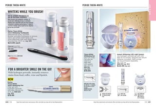C8 | 201
200 | C8 Enjoy these special prices and exclusive offers only when you shop with an Avon Representative.
WHITENS WHILE YOU BRUSH!
Perioe Thera-White
2-in-1 Whitening Toothpaste
INNOVATIVE DUAL SYSTEM!
Booster activates toothpaste to remove
stains and whiten teeth faster and
more effectively than with either alone.
Fluoride-free. 4.9 fl. oz. reg. $30
$24.99 each
WHY WE SEPARATE THE BOOSTER GEL
AND THE WHITENING TOOTHPASTE
When booster and toothpaste combine, an
accelerated whitening process is activated.
Keeping them separated until you brush ensures
toothpaste’s maximum performance. If mixed in
container, booster action would be less effective
by the time you brush.
Pink 
Mild Mint 459-523
Charcoal Cool Mint.
With activated charcoal.
469-406
PERIOE THERA-WHITE
NEW
Perioe
Thera-White
Teeth Whitening Pen
Clear gel with
hydrogen peroxide
with easy silicone tip.
.14 fl. oz. 
908-225
reg. $26
$19.99
FOR A BRIGHTER SMILE ON THE GO!
With hydrogen peroxide, instantly removes
stains from food, coffee, wine and lipstick.
Enjoy these special prices and exclusive offers only when you shop with an Avon Representative.
PERIOE THERA-WHITE
BAT
H

BOD
Y
Thera-White
Whitening Gel
Use 1-2X a day.
Can also be
used as a
refill with
LED system.
Gel, .17 fl. oz.
616-718
reg. $24
$19.99
APPLY GEL with syringe.
LET DRY for 1–2 minutes.
Do not drink or eat for
an hour.
REMOVE RESIDUE
Brush or rinse.
Instant Whitening LED Light System
Use hydrogen peroxide gel with LED
light for 10 minutes. Requires two lithium
batteries (included). Refill syringe
can be purchased separately.
Gel, .17 fl. oz.
469-315 reg. $54
$44.99 the kit
APPLY GEL
with syringe.
BITE DOWN ON
TRAY Turn on
light. Leave in
for 10 minutes.
ATTACH LED DEVICE
to silicone mouth
tray.
1 2 3
 