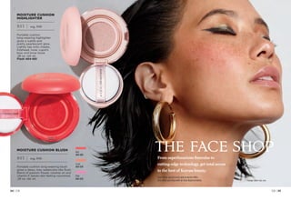 C8 | 25
24 | C8
Package labels may vary.
Enjoy these special prices and exclusive offers
only when you shop with an Avon Representative.
From superluxurious formulas to
cutting-edge technology, get total access
to the best of Korean beauty.
Red
464-605
Coral 
464-639
Pink
464-624
MOISTURE CUSHION BLUSH
$13 | reg. $16
Portable cushion long-wearing blush
gives a dewy, rosy watercolor-like flush.
Blend of passion flower, rosehip oil and
vitamin E leaves skin feeling nourished.
.28 oz. net wt.
MOISTURE CUSHION
HIGHLIGHTER
$13 | reg. $16

Portable cushion
long-wearing highlighter
gives a subtle and
pretty pearlescent glow.
Lightly tap onto cheeks,
forehead, nose, cupid’s
bow and brow bone.
.28 oz. net wt.
Flash 464-681
 