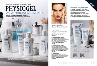 Enjoy these special prices and exclusive offers only when you shop with an Avon Representative. C8 | 41
40 | C0
Physiogel Daily Moisture Therapy
Facial Cream
Day cream with long-lasting moisture
for normal to dry sensitive skin.

2.5 fl. oz.
847-507
reg. $29
$22.99
It works naturally with skin,
helping to replenish lost lipids
to help strengthen your
moisture barrier so your skin
feels less dry and sensitive.
Clinically proven moisturization.
BIOMIMIC TECHNOLOGY™
A. Facial Lotion
For normal/dry sensitive skin. Light-
weight, quickly absorbed lotion with
the feel of a light emulsion cream.
6.7 fl. oz. 847-492 reg. $32
$25.99
C. Dermo-Cleanser for face
Mild and gentle, soap-free facial
cleanser for dry and sensitive skin.
Appropriate for frequent use, with or
without water (can apply with cotton
pad). 5 fl. oz. 094-384 reg. $24
$18.99
B. Intensive Cream for face
Rich daily facial cream provides
long-lasting, intensive moisturization
that works instantly to quickly
relieve very dry and sensitive skin.
3.3 fl. oz. 
093-608 reg. $40
$31.99
D. Body Lotion
For dry and sensitive skin. Light-
weight, quickly absorbed lotion with
the feel of a light emulsion cream.
6.7 fl. oz. 
096-258 reg. $30
$23.99
SENSITIVE SKIN FEELS DRY AND TIGHT?
PHYSIOGEL
DAILY MOISTURE THERAPY
Born in Europe. Powered by science.
Dermatologist-recommended worldwide.
91%
felt their skin
was moisturized*
93%
felt their skin
was supple*
Repairs and
moisturizes dry
skin for up to
72hours**
Hypoallergenic. No fragrances, preservatives or colorants. *Self-evaluation of 46 subjects
after 2 weeks use. **After continuous application twice daily for 28 days in a clinical study.
5.1 fl. oz.

847-511
reg. $42
$33.49
TRIPLE ACTION
•Repair •Restore •Hydrate
A B C
D
40 | C8
N
E
W
 