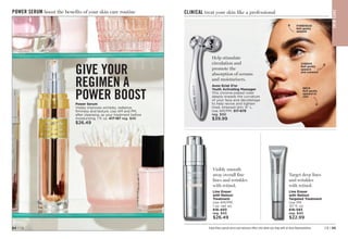 POWER SERUM boost the benefits of your skin care routine
GIVE YOUR
REGIMEN A
POWER BOOST
Power Serum
Visibly improves wrinkles, radiance,
firmness and texture. Use AM and PM,
after cleansing, as your treatment before
moisturizing. 1 fl. oz. 417-187 reg. $45
$26.49
C8 | 65
64 | C8
CHEEKS
Roll gently
upward
and outward
FOREHEAD
Roll gently
upward
NECK
Roll gently
upward to
chin
C16
Hand
writi
ng
Arro
w
C
1
6
H
a
n
d
w
r
i
t
i
n
g
A
r
r
o
w
C16
Ha
nd
wr
itin
g
Arr
ow
Help stimulate
circulation and
promote the
absorption of serums
and moisturizers.
Avon Eclat D’or
Youth Activating Massager
This chrome-plated roller
deeply kneads the curvature
of your face and décolletage
to help revive and tighten
tired, stressed skin. 6 L.
Use AM/PM. 
517-879
reg. $50
$39.99
Visibly smooth
away overall fine
lines and wrinkles
with retinol.
Line Eraser
with Retinol
Treatment
Use AM/PM.
1 oz. net wt.
616-450
reg. $45
$26.49
Target deep lines
and wrinkles
with retinol.
Line Eraser
with Retinol
Targeted Treatment
Use PM.
.67 fl. oz.
616-593
reg. $40
$22.99
Enjoy these special prices and exclusive offers only when you shop with an Avon Representative.
CLINICAL treat your skin like a professional
S
K
IN
CA
RE
 