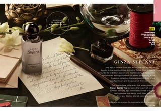 Dearest Stefany,
A
thousand miles, a thousand letters, a
thousand years... all lead me to you, always. I drift
through my days, counting the hours till your next
letter. Even the flowers in my summer gardens
pale compared to your beauty and can never match
the exquisite scent of your soul. N
o matter where
we are in the world, we are one and I am
always beside you, forever.
M
y eternal love,
Steve
Long ago, a traveler from afar fell in love with an elegant
beauty in the bustling Ginza district of Tokyo. From a chance
encounter to forbidden passion and heartbreaking distance, their
love endures through hundreds of letters. Introducing a new
fragrance collection that explores the story of our
steadfast lovers and the power of their eternal love.
Our lovers share a life apart, but always together.
Always Beside You recreates the beauty of a warm
summer day long ago. Intoxicating notes of orange
leaf, tuberose and earthy musk filled the air as
Steve and Stefany shared a loving embrace.
G I N Z A S T E F A N Y
INTRODUCING
Ginza Stefany
Always Beside You
Eau de Parfum
warm  exotic
1.69 fl. oz.

155-303
reg. $52
$43
NEW
F
RA
GRA
NC
E
Enjoy these special prices and exclusive offers only when you shop with an Avon Representative.
C8 | 105
104 | C8
RUB HERE
TO EXPERIENCE
ALWAYS BESIDE YOU
 