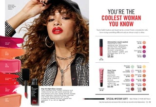 C8 | 13
Coral
Moment 
506-071
Red Symphony
522-434
Rose
Happening
506-330
Frozen
Beige
500-748
Plum Candy
522-449
Pink
of Me
506-550
fmg Ink High-Gloss Lacquer
Get a polished shine, instant hydration and
visibly plump lips with seven essential oils
and intense vivid color. Sweet almond, borage
seed, calendula, chamomile flower, lavender,
rose flower and rosemary leaf oil help
to keep lips feeling luxurious, supple and
hydrated. .17 oz. net wt. reg. $21
$17 Enjoy these special prices and exclusive offers only when you shop with an Avon Representative.
You’re bold, fearless and stand out in a crowd. You’re a trendsetter who
loves trying something different and are always ready to shine.
YOU’RE THE
COOLEST WOMAN
YOU KNOW
Avon Crave
Lip Gloss
Addictive
gourmand
scents and ultra
shine. Vitamin E
formula
moisturizes and
softens lips.
.3 fl. oz. reg. $9
$5.99
Peach Bellini
074-470
Chocolate
Brownie
047-937
French Toast
047-903
Pumpkin
Latte
052-507
Cherry Creamsicle
048-201
Birthday Cake
050-231
Honey Tea
043-860
Minted Apple
049-303
Citrus Sangria
063-496
Salted Caramel
074-485
Strawberry
Glaze 054-347
Cucumber
Spritzer 047-186
Glimmerkiss Liquid Lipstick
Drench lips in vivid
sparkling color. Shimmering
gemlike finish. Weightless,
gel-cream formula. Water-
resistant. Long-lasting
wear. Paraben-, sulfate- and
phthalate-free. .07 fl. oz.
reg. $14
$9.99
Amethyst
479-528
Ruby
479-700
Sand Opal
479-293
Violet Sapphire
479-399
SPECIAL MYSTERY GIFT! SEE PAGE 3 FOR DETAILS
Featured shade:
fmg Ink High-Gloss
Lacquer in Red
Symphony.
Ruby 
479-700
French Toast 
047-903
 