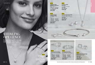 Genuine sterling silver jewelry
with CZs and created opals
STERLING
OPULENCE
Enjoy these special prices and exclusive offers only when you shop with an Avon Representative.
FINE JEWELRY
NEW
Statement CZ
Necklace
18 L with 1
extender. CZ, 1 carat
equivalent. 375-782
reg. $64.99
$49.99
NEW
Created Opal
Pendant Necklace
18 L with 1 L
extender. Pendant,
1
⁄4 diam. 
375-691
reg. $58.99
$44.99
NEW
Created Opal
Solitaire Ring
1
⁄4 diam.
Sizes:
5 375-763	 8 375-730
6 375-710	 9 375-744
7 375-725 	 10 375-759	
reg. $49.99
$39.99
NEW
Statement CZ Ring
CZ, 1 carat equivalent.
Sizes:
5 375-797	 8 375-840
6 375-801	 9 375-854
7 375-816	 10 375-869	
reg. $69.99
$55.99
NEW
Statement CZ Earrings
Each CZ, .5 carat
equivalent.
375-778
reg. $64.99
$49.99
NEW
CZ Baguette Ring
CZ, .5 carat equivalent.
Sizes:
5 375-873	 8 375-907
6 375-888	 9 375-911
7 375-892	 10 375-926	
reg. $49.99
$39.99
NEW
Created Opal
Earrings
1
⁄4 diam. Pierced.
375-687
reg. $49.99
$39.99
NEW
Created Opal Bracelet
One size fits most.
Created opal, 1
⁄4 diam.
375-706
reg. $74.99
$59.99
JE
W
E
L
RY
C8 | 143
142 | C8
 