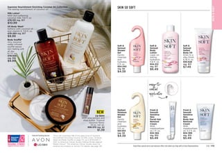 Milk Lotion*
With skin-softening
coconut milk. 11.8 fl. oz.

479-331 reg. $17
$10.99
Oil Body Wash*
Softens with coconut oil
and vitamin E. 11.8 fl. oz.
479-260 reg. $17
$9.99
Body Soufflé*
Airy, coconut
water–infused
soufflé leaves
skin feeling soft
all day.
6.7 fl. oz. 
479-346
reg. $16
$9.99
Lip Balm
With aloe extract and
shea butter. Tropical
coconut flavor.
.14 oz. net wt.
958-370 reg. $2
$1.39
NEW
Supreme Nourishment Enriching Coconut Oil Collection
The lasting nourishment of coconut oil.
Enjoy these special prices and exclusive offers only when you shop with an Avon Representative.
SKIN SO SOFT
Radiant
Moisture
Shower
Gel
Gently
cleanses
and
hydrates.
5 fl. oz.
933-813
reg. $8
$4.39
BAT
H

BOD
Y
Soft 
Sensual
Shower
Gel
Gently
cleanses
and
hydrates.
5 fl. oz.
934-240
reg. $8
$4.39
Soft 
Sensual
Gelled
Body Oil
Dries to a
silky finish.
6.76 fl. oz.
930-628
reg. $13
$7.49
Soft 
Sensual
Body
Lotion
Layer on
lasting
hydration.
11.8 fl. oz.
934-312
reg. $11
$6.49
Fresh 
Smooth
Sensitive
Skin
Facial Hair
Removal
Cream
With
meadowfoam
oil. 1 fl. oz.


934-384
reg. $10
$5.49
Fresh 
Smooth
Sensitive
Skin
Body Hair
Removal
Cream
With
meadowfoam
oil. 4.2 fl. oz.


934-399
reg. $10
$5.49
easy-to-
control
applicator
C
1
6
H
a
n
d
w
r
i
t
i
n
g
A
r
r
o
w
C8 | 173
*Avon will contribute 15% of the sales price of Supreme
Nourishment Enriching Coconut Oil Milk Lotion, Oil Body
Wash and Body Soufflé on page 172, up to $700,000 in
2021, to American Cancer Society Making Strides Against
Breast Cancer®
. The American Cancer Society does not
endorse any product or service. For details, see page 146.
 