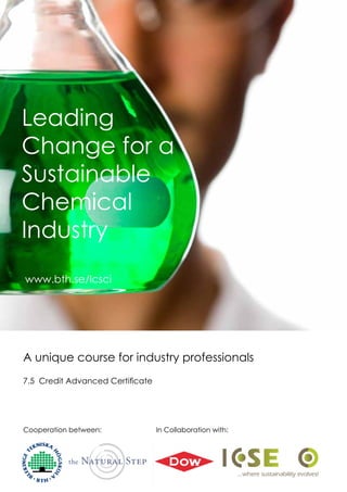 Leading
Change for a
Sustainable
Chemical
Industry
www.bth.se/lcsci
 www.bth.se/lcsci




A unique course for industry professionals
7.5 Credit Advanced Certificate




Cooperation between:              In Collaboration with:
 